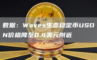 数据：Wavs生态稳定币USDN价格降至0.4美元附近