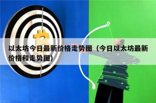 以太坊今日最新价格走势图（今日以太坊最新价格和走势图）