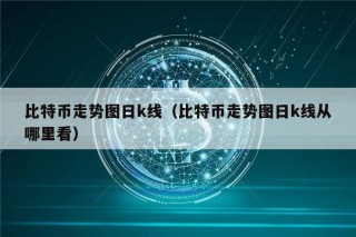 比特币走势图日k线（比特币走势图日k线从哪里看）