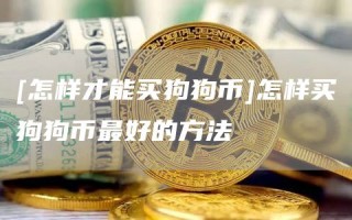 [怎样才能买狗狗币]怎样买狗狗币最好的方法