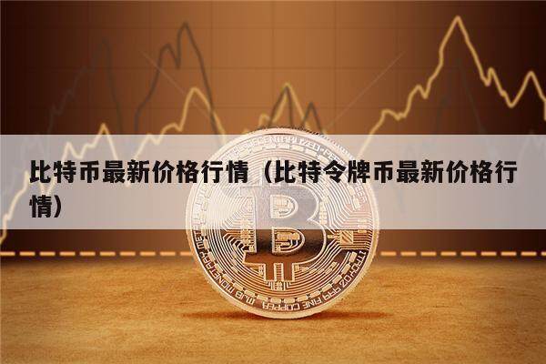 比特币最新价格行情（比特令牌币最新价格行情）-第1张图片-欧意下载