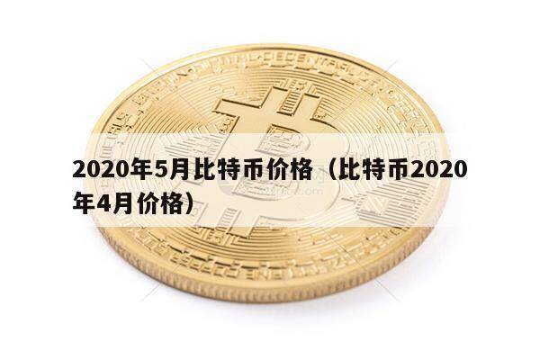 2020年5月比特币价格（比特币2020年4月价格）-第1张图片-欧意下载