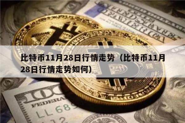 比特币11月28日行情走势（比特币11月28日行情走势如何）-第1张图片-欧意下载