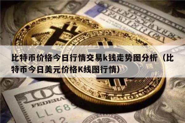 比特币价格今日行情交易k钱走势图分析（比特币今日美元价格K线图行情）-第1张图片-欧意下载