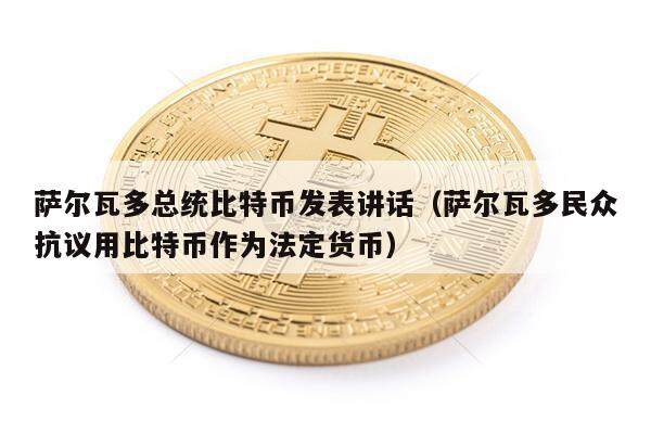 萨尔瓦多总统比特币发表讲话（萨尔瓦多民众抗议用比特币作为法定货币）-第1张图片-欧意下载
