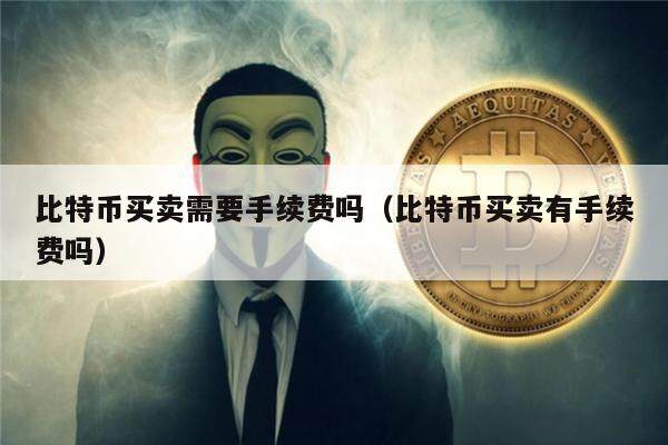 比特币买卖需要手续费吗（比特币买卖有手续费吗）-第1张图片-欧意下载