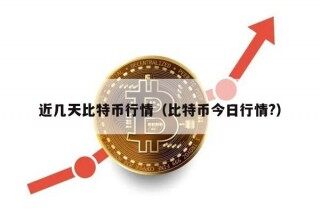 近几天比特币行情（比特币今日行情?）