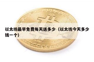 以太坊最早免费每天送多少（以太坊今天多少钱一个）