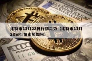 比特币11月28日行情走势（比特币11月28日行情走势如何）