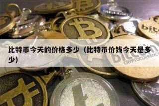 比特币今天的价格多少（比特币价钱今天是多少）