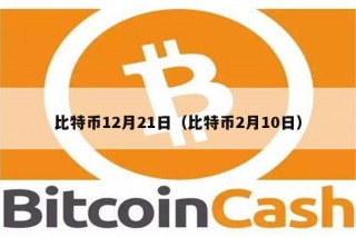 比特币12月21日（比特币2月10日）