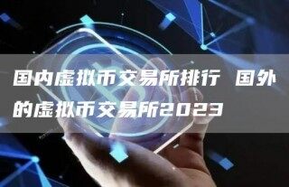 国内虚拟币交易所排行 国外的虚拟币交易所2023