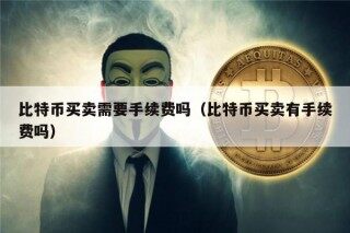 比特币买卖需要手续费吗（比特币买卖有手续费吗）