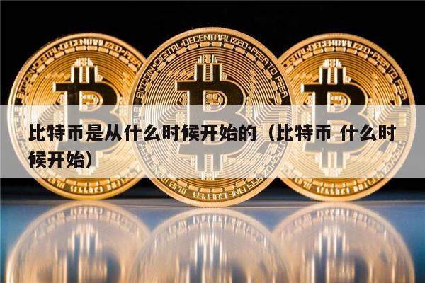 比特币是从什么时候开始的（比特币 什么时候开始）-第1张图片-欧意下载