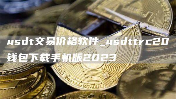 usdt交易价格软件_usdttrc20钱包下载手机版2023-第1张图片-欧意下载
