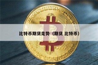 比特币期货走势（期货 比特币）