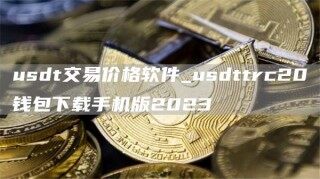 usdt交易价格软件_usdttrc20钱包下载手机版2023