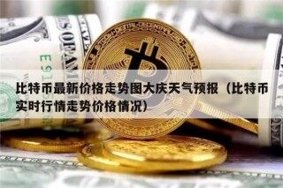 比特币最新价格走势图大庆天气预报（比特币实时行情走势价格情况）