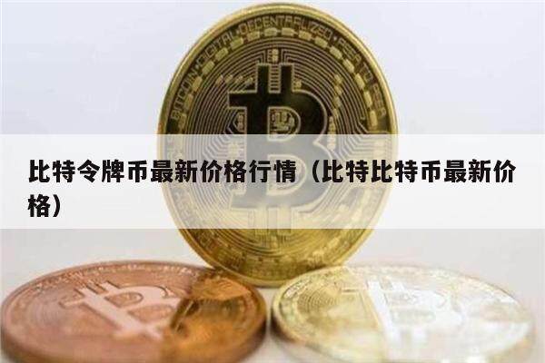 比特令牌币最新价格行情（比特比特币最新价格）-第1张图片-欧意下载