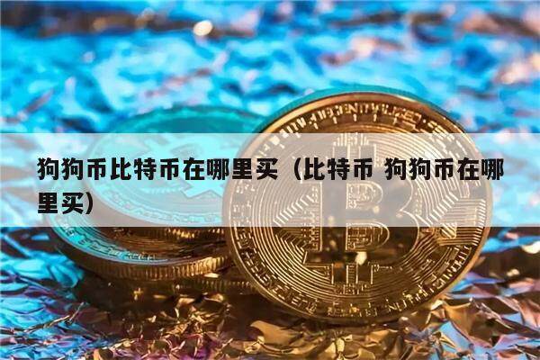 狗狗币比特币在哪里买（比特币 狗狗币在哪里买）-第1张图片-欧意下载