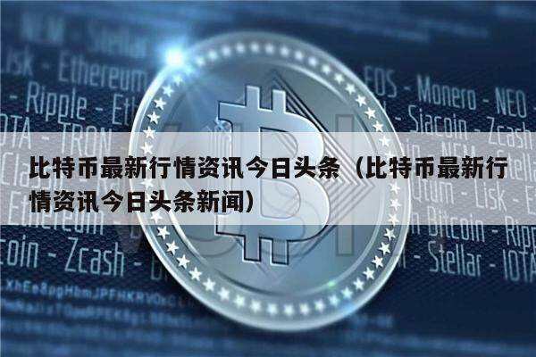 比特币最新行情资讯今日头条（比特币最新行情资讯今日头条新闻）-第1张图片-欧意下载