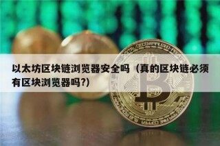 以太坊区块链浏览器安全吗（真的区块链必须有区块浏览器吗?）