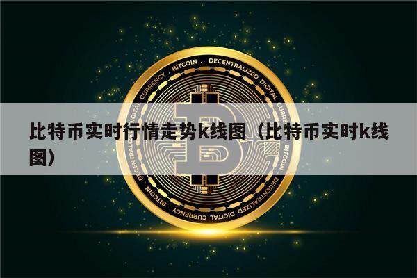 比特币实时行情走势k线图（比特币实时k线图）-第1张图片-欧意下载