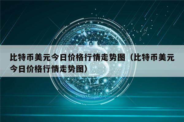 比特币美元今日价格行情走势图(比特币美元今日价格行情走势图)-第1张图片-欧意下载 比特币美元今日价格行情走势图(比特币美元今日价格行情走势图)-第1张图片-欧意下载