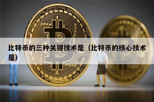 比特币的三种关键技术是（比特币的核心技术是）-第1张图片-欧意下载