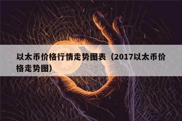 以太币价格行情走势图表（2017以太币价格走势图）-第1张图片-欧意下载