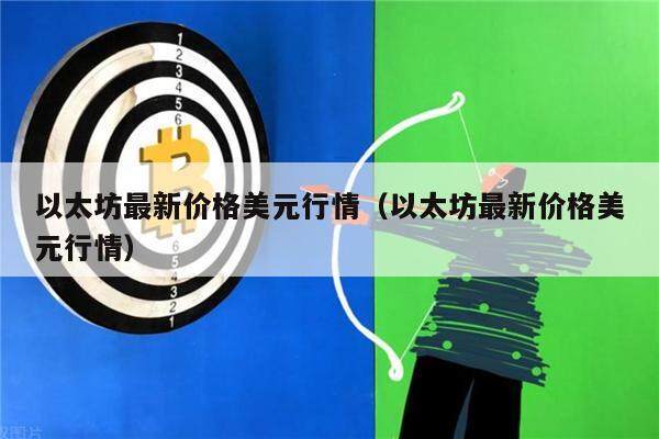 以太坊最新价格美元行情（以太坊最新价格美元行情）-第1张图片-欧意下载