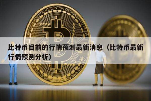 比特币目前的行情预测最新消息（比特币最新行情预测分析）-第1张图片-欧意下载