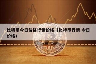 比特币今日价格行情价格（比特币行情 今日价格）