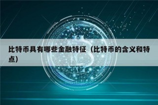 比特币具有哪些金融特征（比特币的含义和特点）