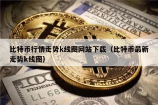 比特币行情走势k线图网站下载（比特币最新走势k线图）