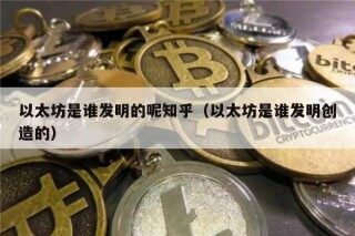 以太坊是谁发明的呢知乎（以太坊是谁发明创造的）