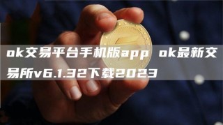 ok交易平台手机版app ok最新交易所v6.1.32下载2023