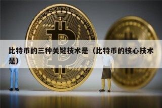 比特币的三种关键技术是（比特币的核心技术是）