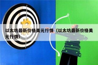 以太坊最新价格美元行情（以太坊最新价格美元行情）