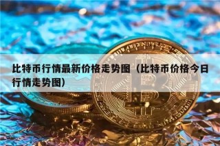 比特币行情最新价格走势图（比特币价格今日行情走势图）