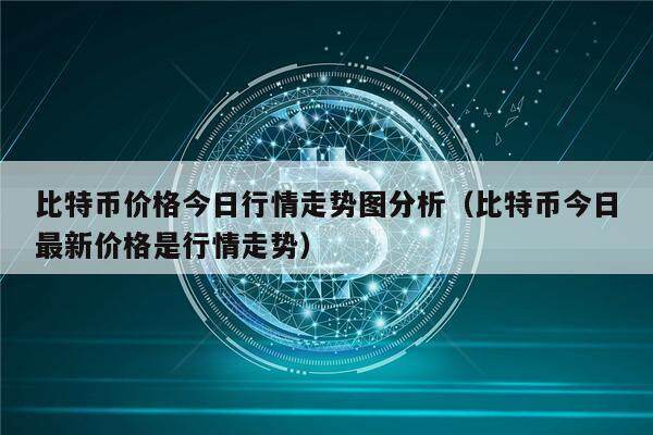 比特币价格今日行情走势图分析（比特币今日最新价格是行情走势）-第1张图片-欧意下载