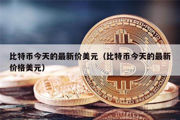 比特币今天的最新价美元（比特币今天的最新价格美元）-第1张图片-欧意下载