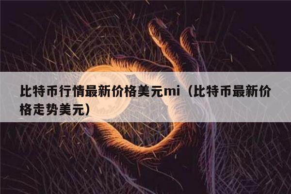 比特币行情最新价格美元mi（比特币最新价格走势美元）-第1张图片-欧意下载