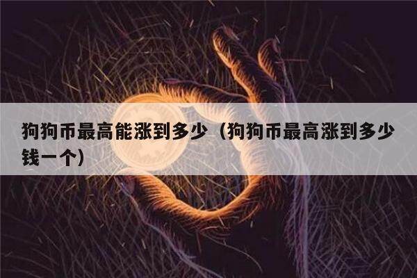 狗狗币最高能涨到多少（狗狗币最高涨到多少钱一个）-第1张图片-欧意下载