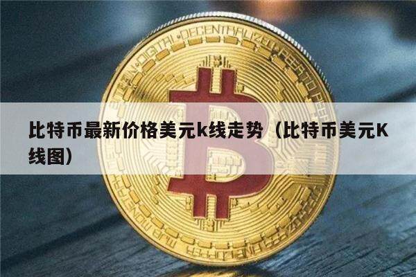 比特币最新价格美元k线走势（比特币美元K线图）-第1张图片-欧意下载