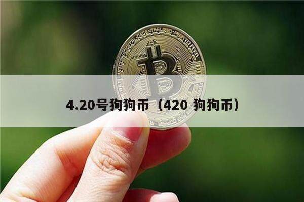 4.20号狗狗币(420 狗狗币)-第1张图片-欧意下载 4.20号狗狗币(420 狗狗币)-第1张图片-欧意下载