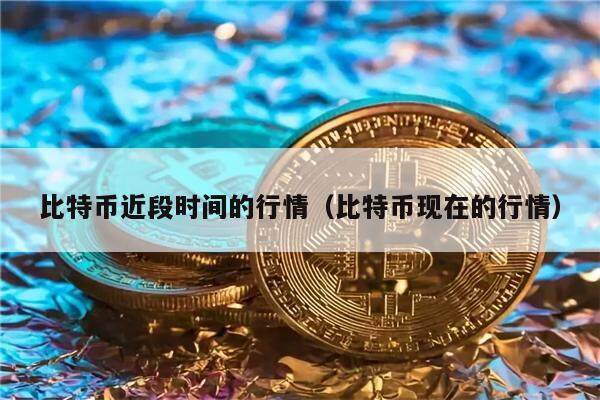 比特币近段时间的行情（比特币现在的行情）-第1张图片-欧意下载