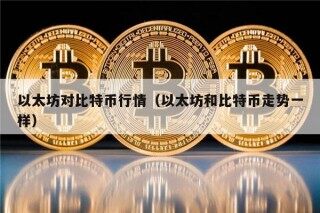 以太坊对比特币行情（以太坊和比特币走势一样）