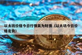以太坊价格今日行情英为财情（以太坊今日价格走势）