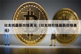 以太坊最新价格美元（以太坊价格最新价格美元）